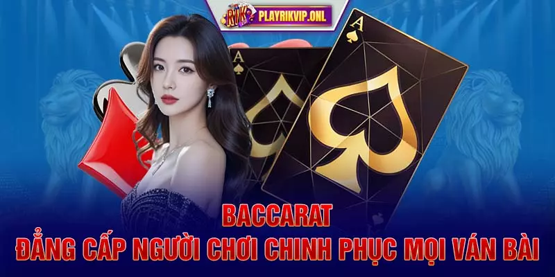 Baccarat - Đẳng Cấp Người Chơi Chinh Phục Mọi Ván Bài