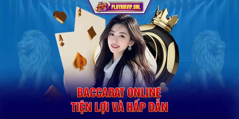 Baccarat online - Tiện lợi và hấp dẫn