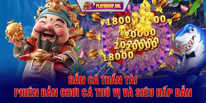 Bắn Cá Thần Tài - Phiên Bản Chơi Cá Thú Vị và Siêu Hấp Dẫn