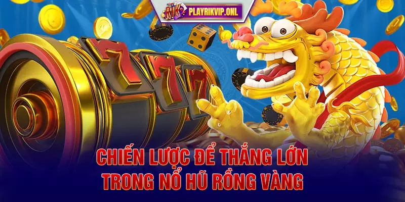 Chiến lược để thắng lớn trong nổ hũ Rồng Vàng