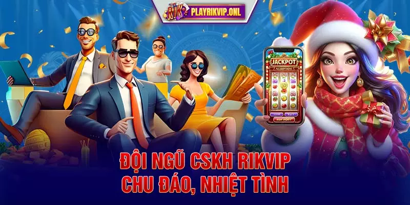 Đội ngũ CSKH Rikvip chu đáo, nhiệt tình​