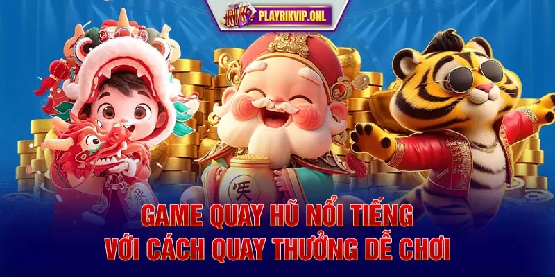 Game quay hũ nổi tiếng với cách quay thưởng dễ chơi