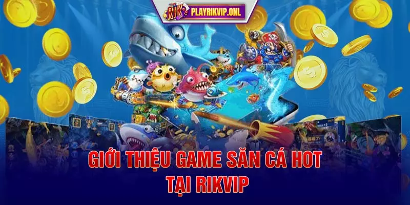 Giới thiệu game săn cá HOT tại Rikvip