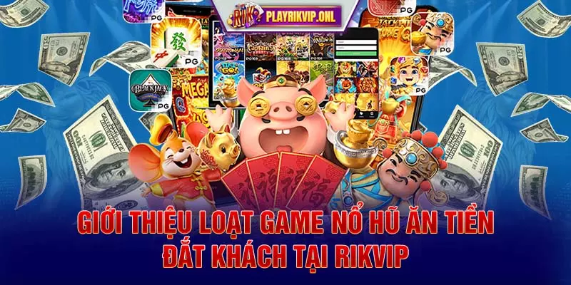 Giới thiệu loạt game Nổ hũ ăn tiền đắt khách tại Rikvip