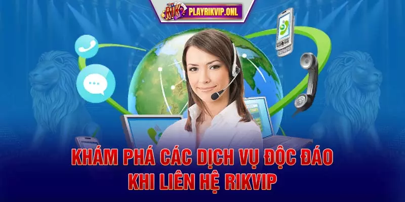 Khám phá các dịch vụ độc đáo khi liên hệ Rikvip