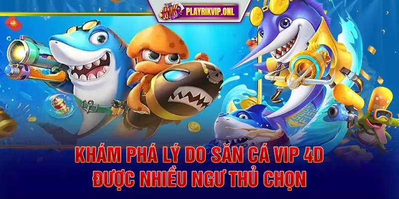 Khám phá lý do săn cá VIP 4D được nhiều ngư thủ chọn