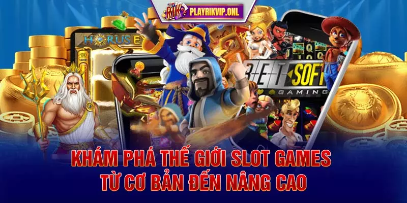 Khám phá thế giới slot games - Từ cơ bản đến nâng cao