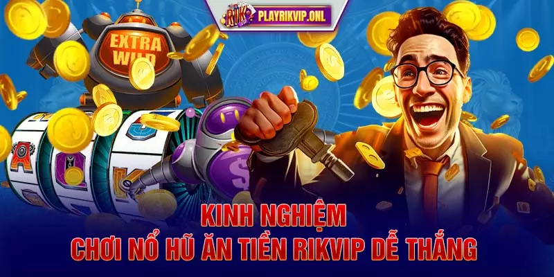 Kinh nghiệm chơi nổ hũ ăn tiền Rikvip dễ thắng ​