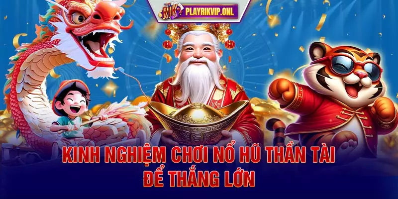 Kinh nghiệm chơi Nổ hũ Thần Tài để thắng lớn