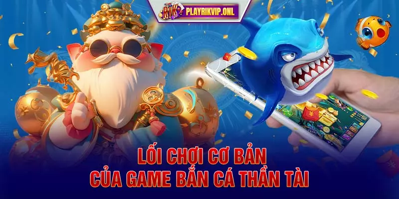 Lối chơi cơ bản của game bắn cá Thần Tài