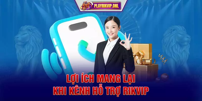 Lợi ích mang lại khi kênh hỗ trợ Rikvip