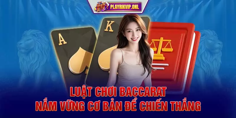 Luật chơi Baccarat - Nắm vững cơ bản để chiến thắng