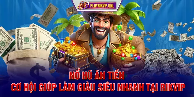 Nổ Hũ Ăn Tiền - Cơ Hội Giúp Làm Giàu Siêu Nhanh Tại Rikvip