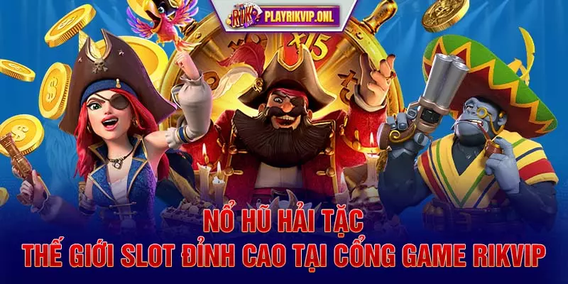 Nổ hũ Hải Tặc - Thế Giới Slot Đỉnh Cao Tại Cổng Game Rikvip