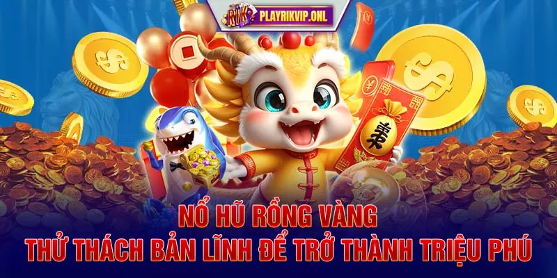 Nổ Hũ Rồng Vàng -Thử Thách Bản Lĩnh Để Trở Thành Triệu Phú