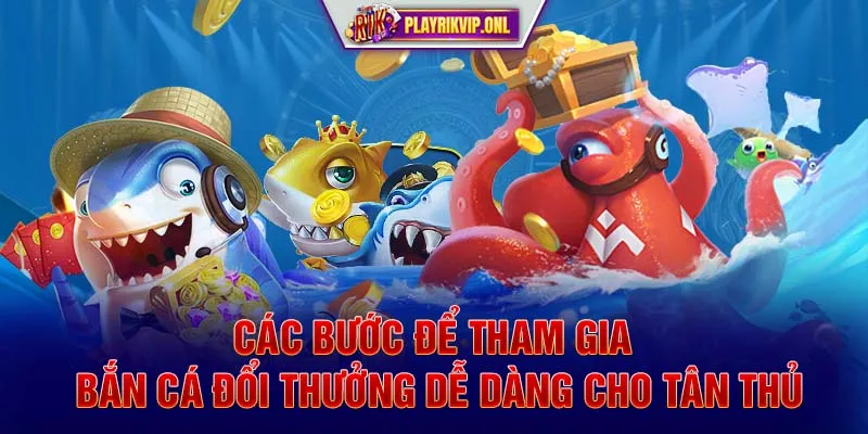 Các bước để tham gia bắn cá đổi thưởng dễ dàng cho tân thủ