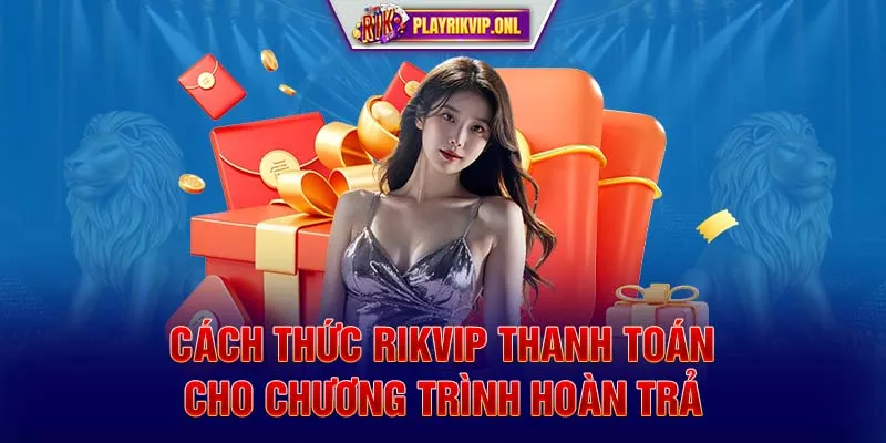 Cách thức Rikvip thanh toán cho chương trình hoàn trả