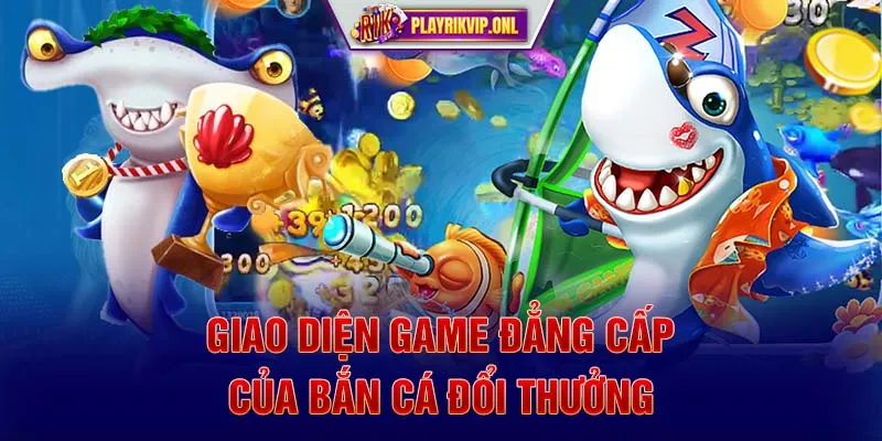 Giao diện game đẳng cấp của bắn cá đổi thưởng