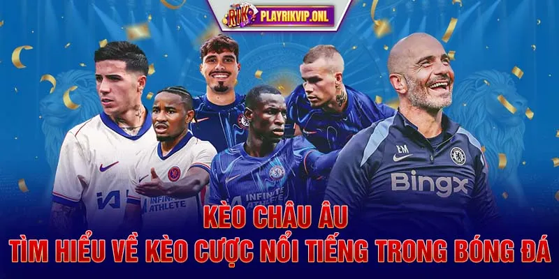 Kèo Châu Âu - Tìm Hiểu Về Kèo Cược Nổi Tiếng Trong Bóng Đá