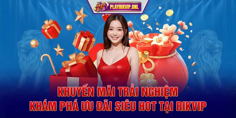 Khuyến Mãi Trải Nghiệm - Khám Phá Ưu Đãi Siêu Hot Tại Rikvip