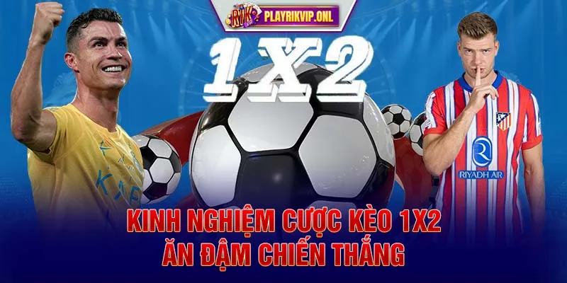 Kinh nghiệm cược kèo 1x2 ăn đậm chiến thắng