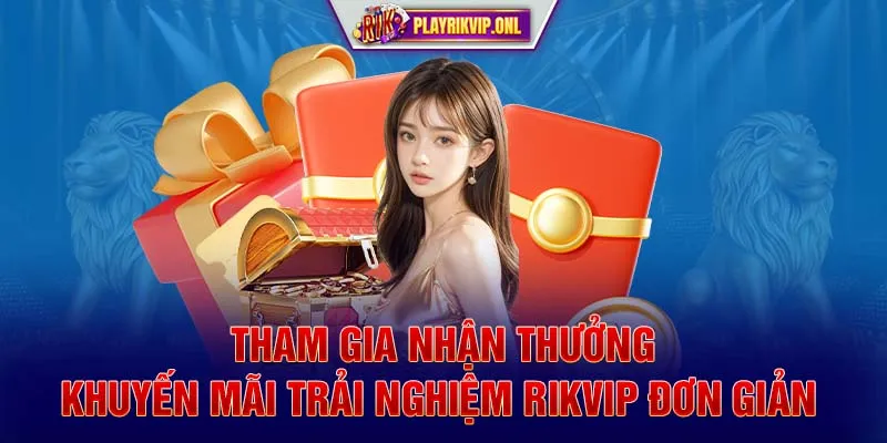 Tham gia nhận thưởng khuyến mãi trải nghiệm Rikvip đơn giản 