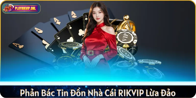 Phản Bác Tin Đồn Nhà Cái RIKVIP Lừa Đảo